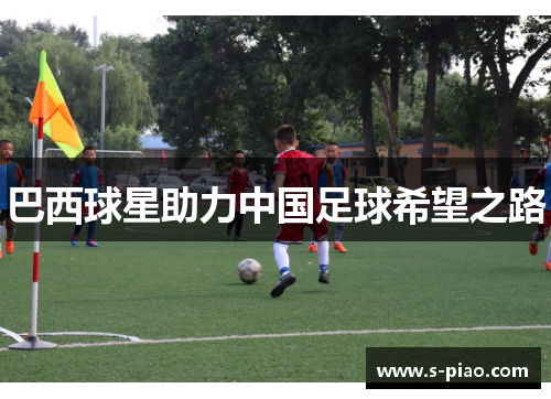 巴西球星助力中国足球希望之路