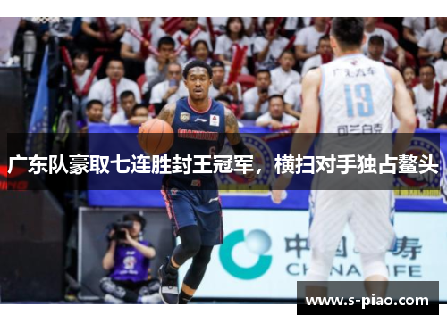广东队豪取七连胜封王冠军，横扫对手独占鳌头